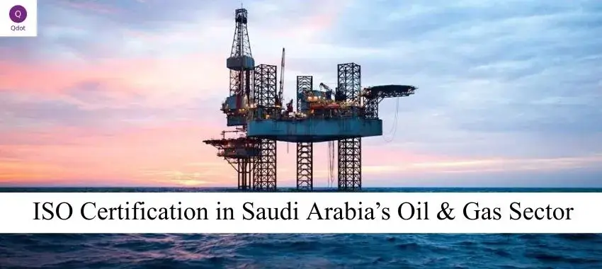 ISO certification in Saudi Arabia’s oil and gas sector covering ISO 9001, ISO 14001 and ISO 45001